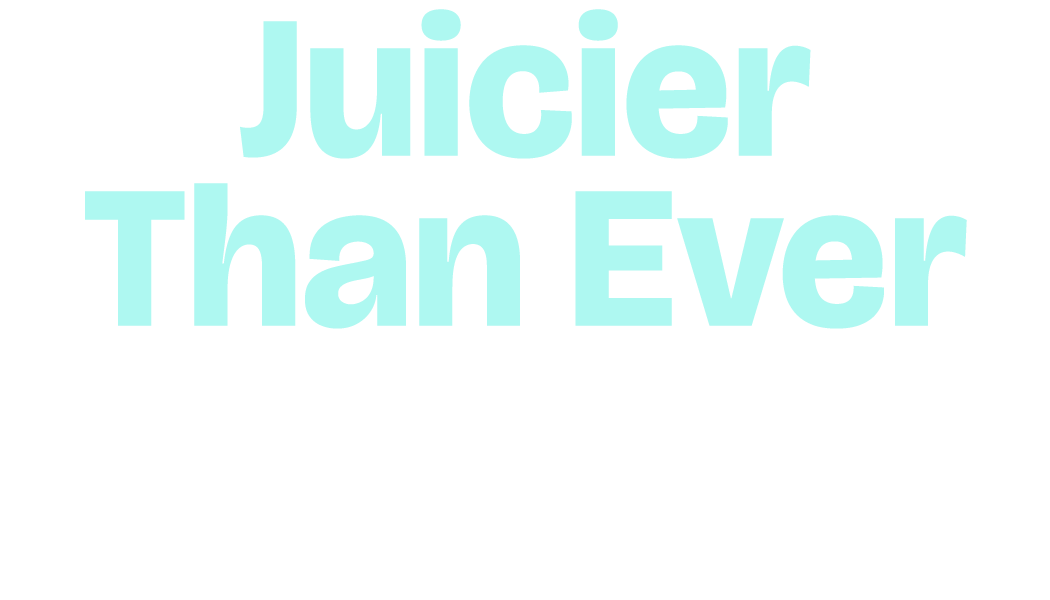 Juicier Than Ever